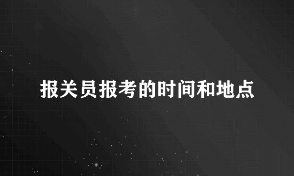 报关员报考的时间和地点