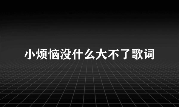 小烦恼没什么大不了歌词