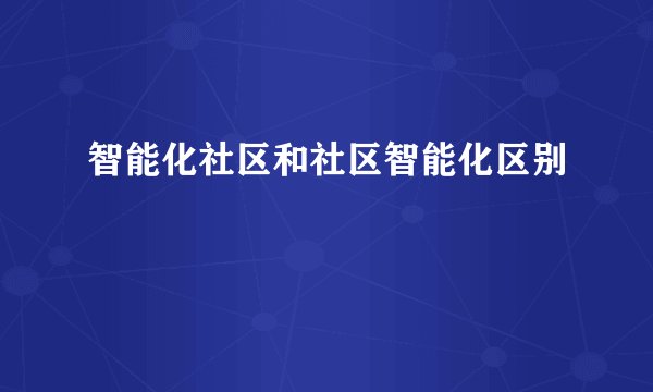 智能化社区和社区智能化区别
