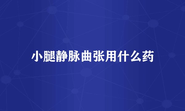 小腿静脉曲张用什么药