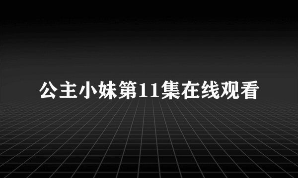 公主小妹第11集在线观看