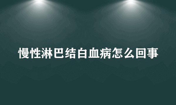 慢性淋巴结白血病怎么回事