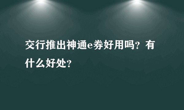交行推出神通e券好用吗？有什么好处？