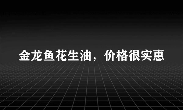 金龙鱼花生油，价格很实惠