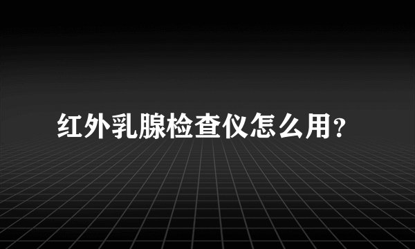 红外乳腺检查仪怎么用?