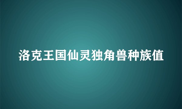 洛克王国仙灵独角兽种族值