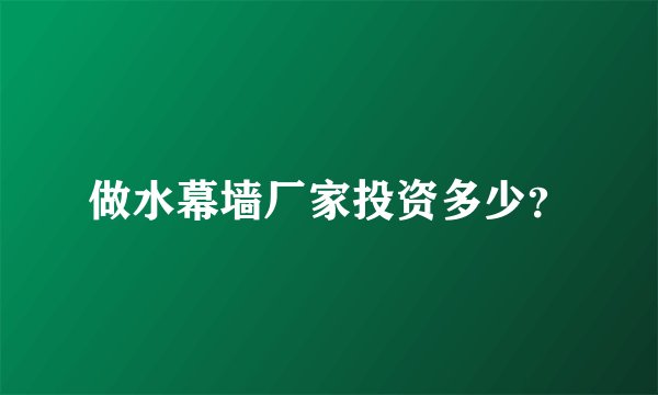 做水幕墙厂家投资多少?