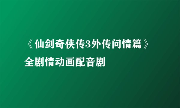 《仙剑奇侠传3外传问情篇》全剧情动画配音剧