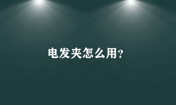 电发夹怎么用？
