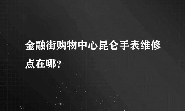 金融街购物中心昆仑手表维修点在哪？