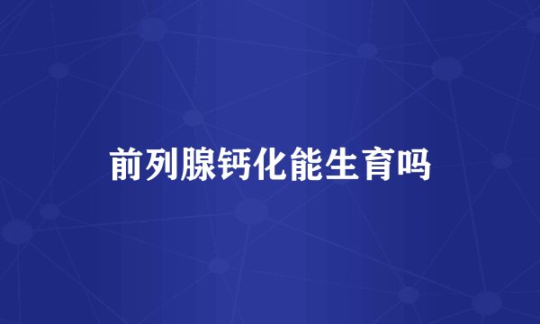 前列腺钙化能生育吗