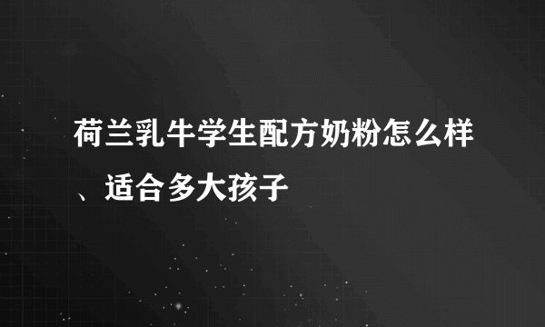 荷兰乳牛学生配方奶粉怎么样、适合多大孩子