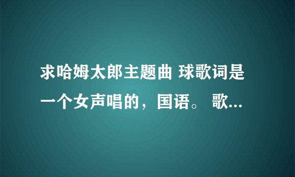 求哈姆太郎主题曲 球歌词是一个女声唱的,国语。 歌词是“TOTOKO,快快跑啊哈姆太郎,在角落,爱乱跑的哈