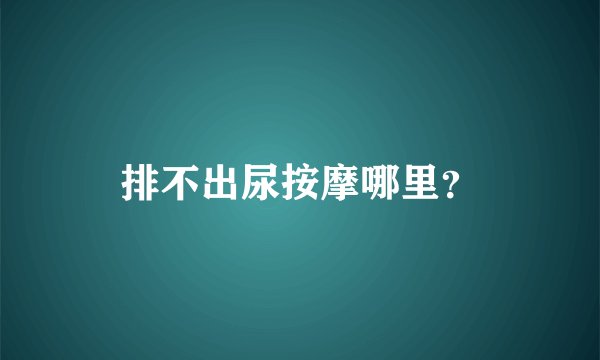 排不出尿按摩哪里？