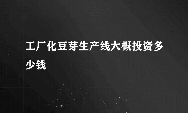 工厂化豆芽生产线大概投资多少钱