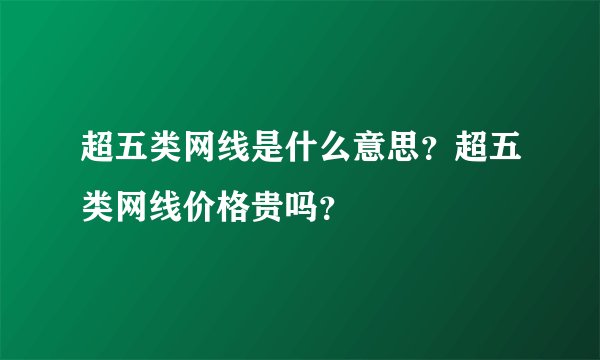 超五类网线是什么意思?超五类网线价格贵吗?