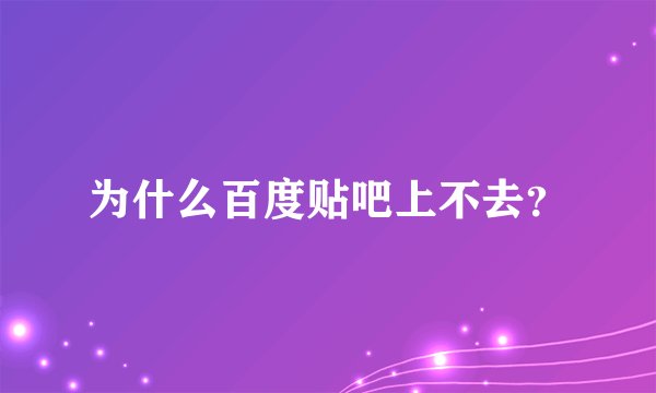 为什么百度贴吧上不去？