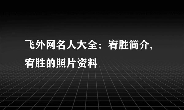 飞外网名人大全:宥胜简介,宥胜的照片资料