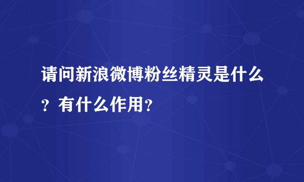 请问新浪微博粉丝精灵是什么?有什么作用?