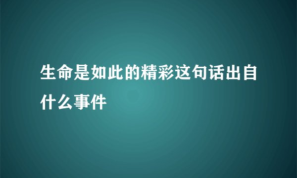 生命是如此的精彩这句话出自什么事件