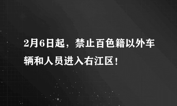 2月6日起，禁止百色籍以外车辆和人员进入右江区！