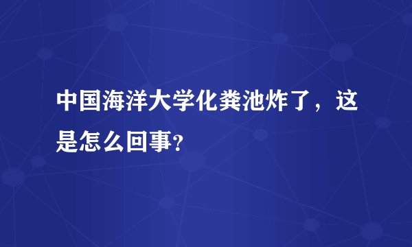 中国海洋大学化粪池炸了，这是怎么回事？