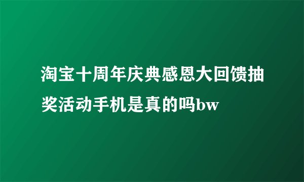 淘宝十周年庆典感恩大回馈抽奖活动手机是真的吗bw
