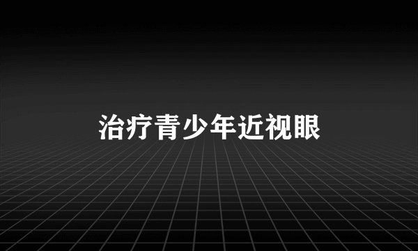 治疗青少年近视眼