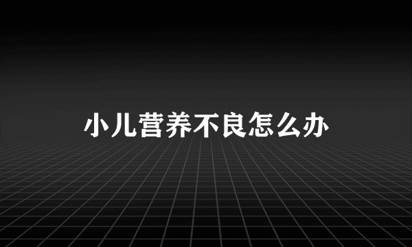 小儿营养不良怎么办