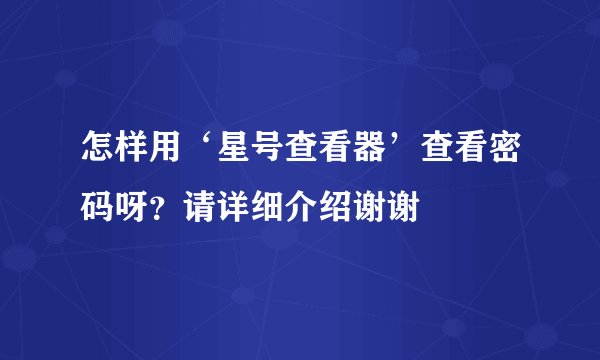 怎样用‘星号查看器’查看密码呀？请详细介绍谢谢