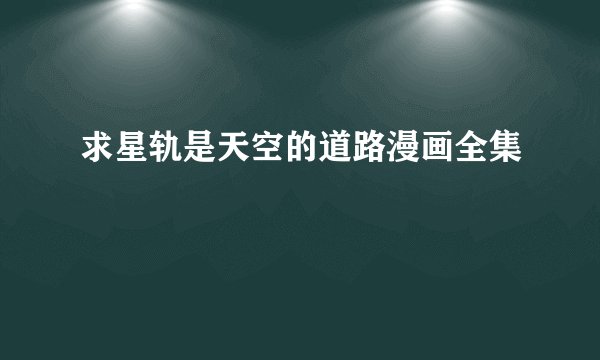 求星轨是天空的道路漫画全集