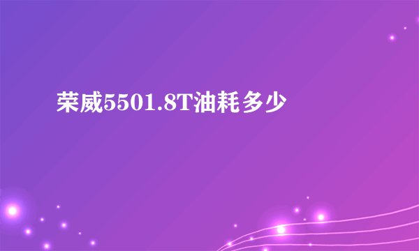 荣威5501.8T油耗多少