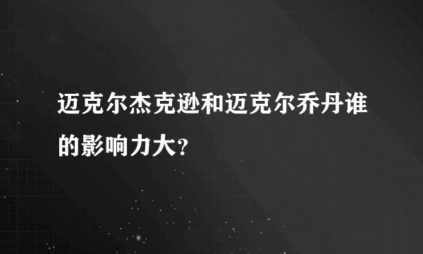 迈克尔杰克逊和迈克尔乔丹谁的影响力大？