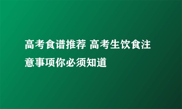 高考食谱推荐 高考生饮食注意事项你必须知道