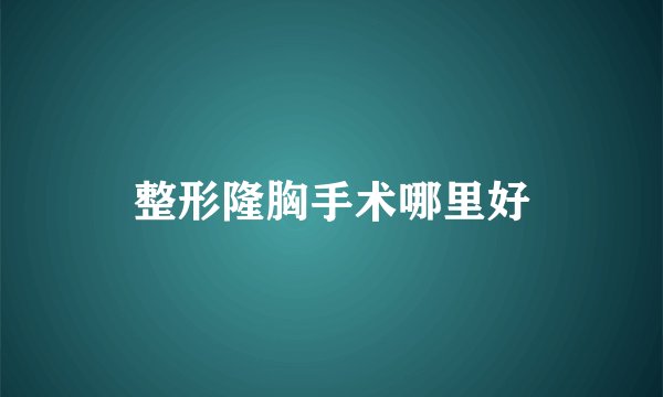 整形隆胸手术哪里好