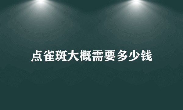 点雀斑大概需要多少钱