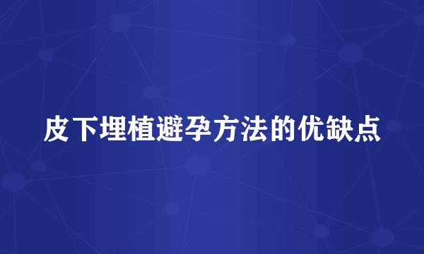 皮下埋植避孕方法的优缺点