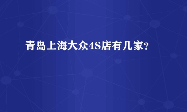 青岛上海大众4S店有几家？