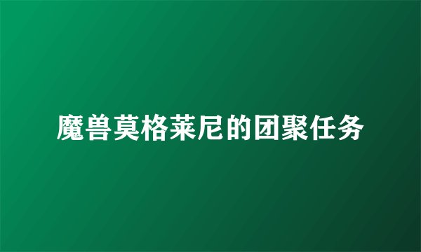 魔兽莫格莱尼的团聚任务