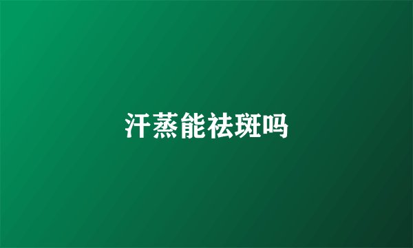汗蒸能祛斑吗