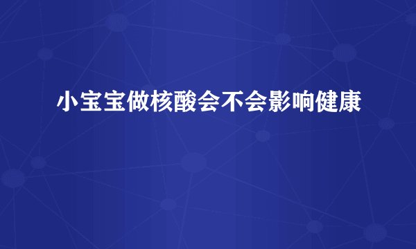小宝宝做核酸会不会影响健康