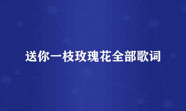 送你一枝玫瑰花全部歌词
