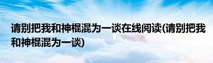 请别把我和神棍混为一谈在线阅读(请别把我和神棍混为一谈)