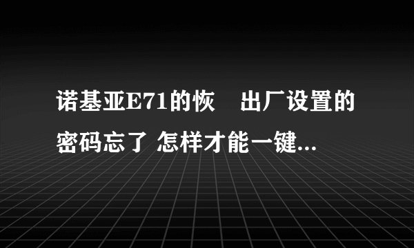 诺基亚E71的恢復出厂设置的密码忘了 怎样才能一键恢復出厂设置