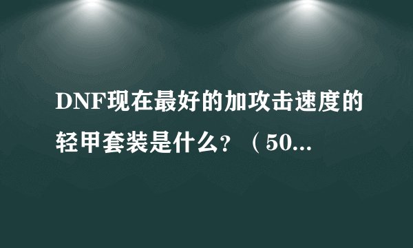 DNF现在最好的加攻击速度的轻甲套装是什么?(50_55级,别说传承的,咱穷人)