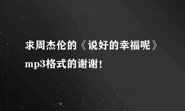 求周杰伦的《说好的幸福呢》mp3格式的谢谢！