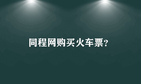同程网购买火车票？