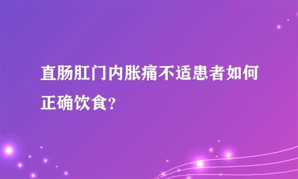 直肠肛门内胀痛不适患者如何正确饮食？