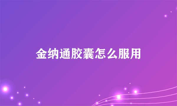 金纳通胶囊怎么服用