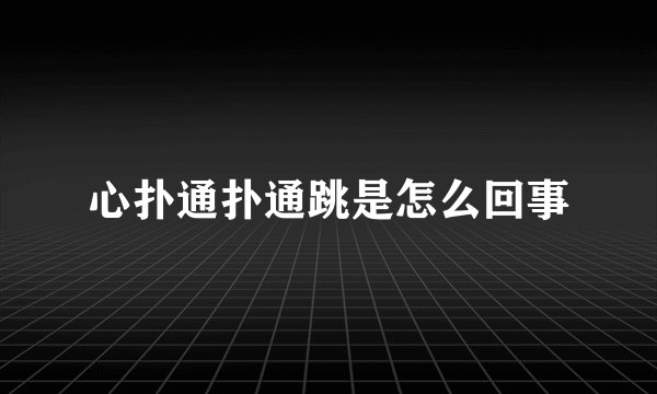 心扑通扑通跳是怎么回事